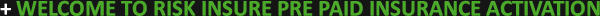 WELCOME TO RISK INSURE PRE PAID INSURANCE ACTIVATION